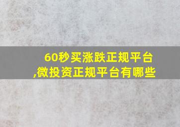 60秒买涨跌正规平台,微投资正规平台有哪些