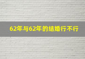 62年与62年的结婚行不行