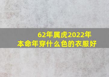 62年属虎2022年本命年穿什么色的衣服好