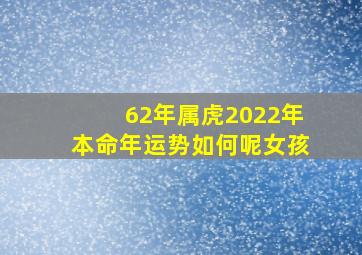 62年属虎2022年本命年运势如何呢女孩