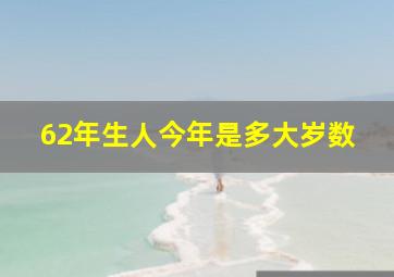 62年生人今年是多大岁数