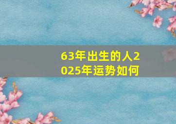 63年出生的人2025年运势如何