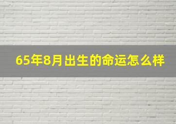 65年8月出生的命运怎么样