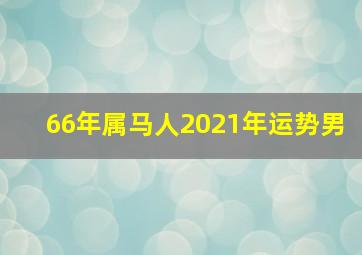 66年属马人2021年运势男