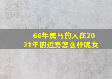 66年属马的人在2021年的运势怎么样呢女