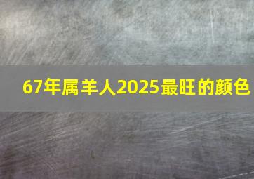 67年属羊人2025最旺的颜色