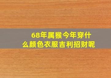 68年属猴今年穿什么颜色衣服吉利招财呢