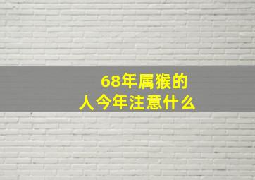 68年属猴的人今年注意什么