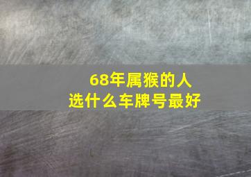 68年属猴的人选什么车牌号最好