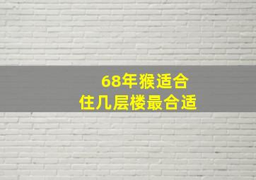 68年猴适合住几层楼最合适