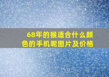 68年的猴适合什么颜色的手机呢图片及价格