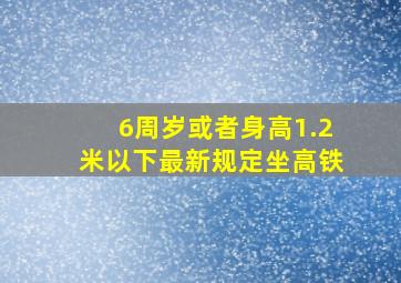 6周岁或者身高1.2米以下最新规定坐高铁