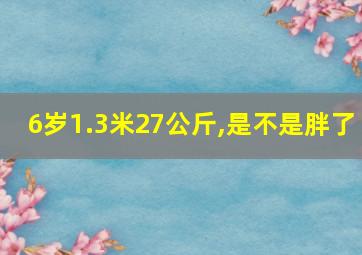 6岁1.3米27公斤,是不是胖了