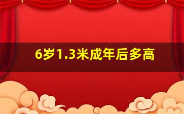 6岁1.3米成年后多高