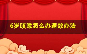 6岁咳嗽怎么办速效办法