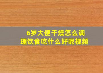 6岁大便干燥怎么调理饮食吃什么好呢视频