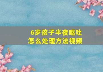 6岁孩子半夜呕吐怎么处理方法视频