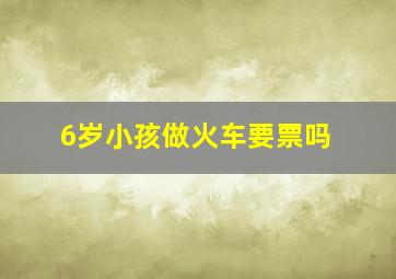 6岁小孩做火车要票吗