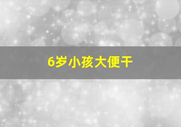 6岁小孩大便干