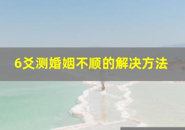 6爻测婚姻不顺的解决方法