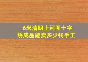 6米清明上河图十字绣成品能卖多少钱手工