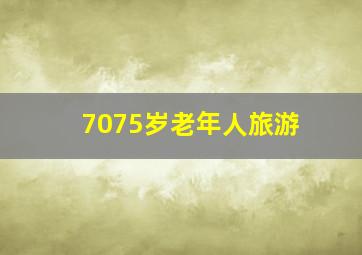 7075岁老年人旅游