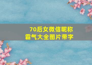 70后女微信昵称霸气大全图片带字