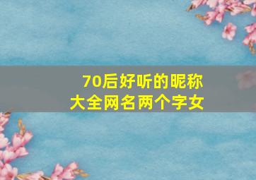 70后好听的昵称大全网名两个字女