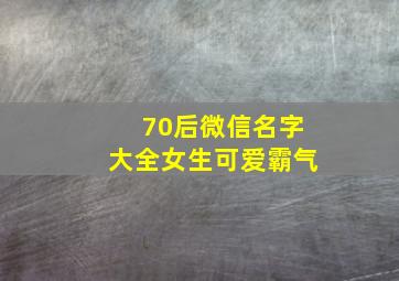 70后微信名字大全女生可爱霸气