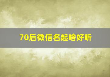 70后微信名起啥好听