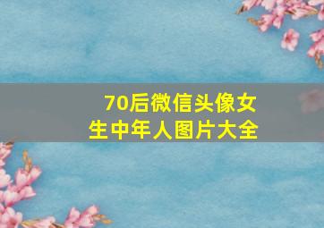 70后微信头像女生中年人图片大全