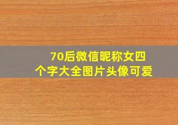 70后微信昵称女四个字大全图片头像可爱