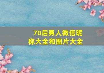 70后男人微信昵称大全和图片大全