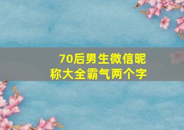 70后男生微信昵称大全霸气两个字