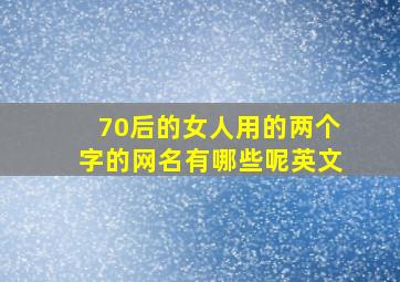 70后的女人用的两个字的网名有哪些呢英文