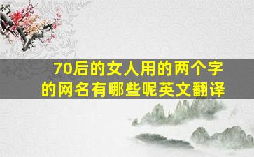 70后的女人用的两个字的网名有哪些呢英文翻译