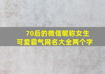 70后的微信昵称女生可爱霸气网名大全两个字