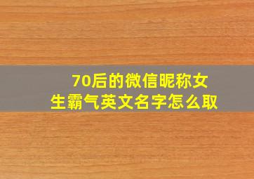 70后的微信昵称女生霸气英文名字怎么取