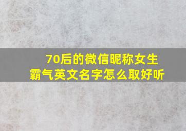 70后的微信昵称女生霸气英文名字怎么取好听