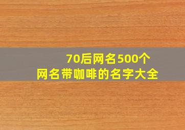 70后网名500个网名带咖啡的名字大全