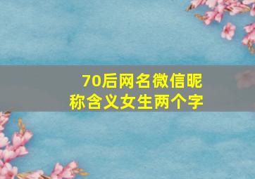 70后网名微信昵称含义女生两个字