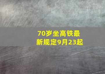 70岁坐高铁最新规定9月23起