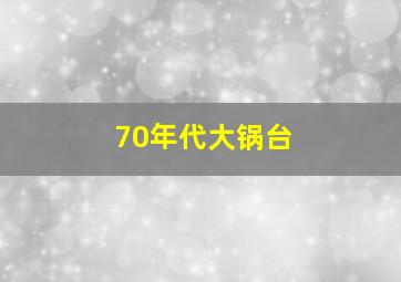 70年代大锅台