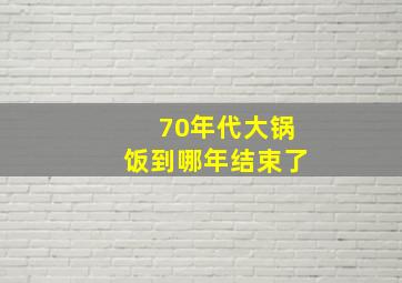 70年代大锅饭到哪年结束了