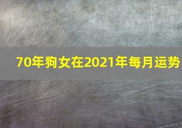 70年狗女在2021年每月运势