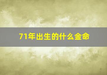 71年出生的什么金命