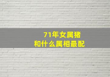 71年女属猪和什么属相最配