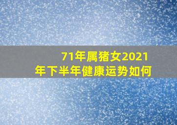 71年属猪女2021年下半年健康运势如何