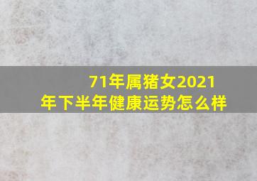 71年属猪女2021年下半年健康运势怎么样