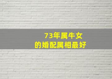 73年属牛女的婚配属相最好